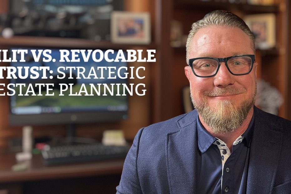 ILIT vs. Revocable Trust: Which Is Better for Your Estate?
