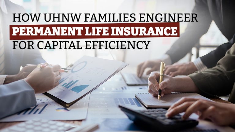 How UHNW Families Engineer Permanent Life Insurance for Capital Efficiency, Control, and Optionality