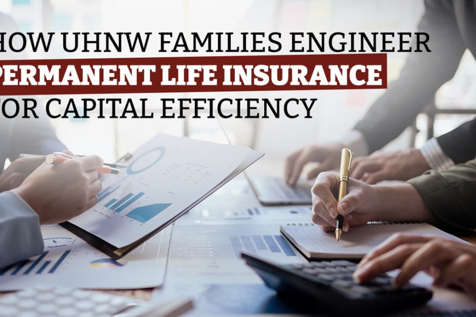 How UHNW Families Engineer Permanent Life Insurance for Capital Efficiency, Control, and Optionality